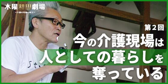 今の介護現場は人としての暮らしを奪っている
