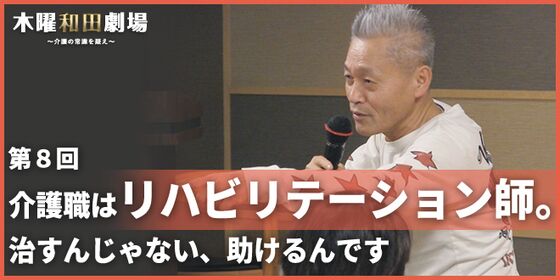 介護職はリハビリテーション師。治すんじゃない、助けるんです